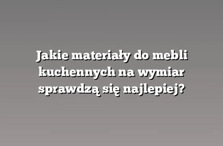 Jakie materiały kryją się za korpusami szafek kuchennych? Odkryj najlepsze rozwiązania!